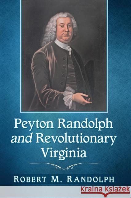 Peyton Randolph and Revolutionary Virginia Robert M. Randolph 9781476679556 McFarland & Company