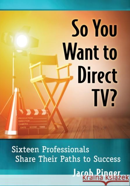 So You Want to Direct Tv?: Sixteen Professionals Share Their Paths to Success Jacob Pinger 9781476679587 McFarland & Company