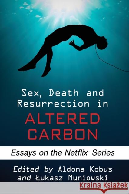 Sex, Death and Resurrection in Altered Carbon: Essays on the Netflix Series Aldona Kobus Lukasz Muniowski 9781476679624