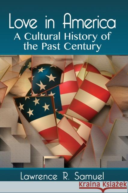 Love in America: A Cultural History of the Past Century Lawrence R. Samuel 9781476679877 McFarland & Company