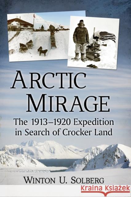 Arctic Mirage: The 1913-1920 Expedition in Search of Crocker Land Winton U. Solberg 9781476679952 McFarland & Company