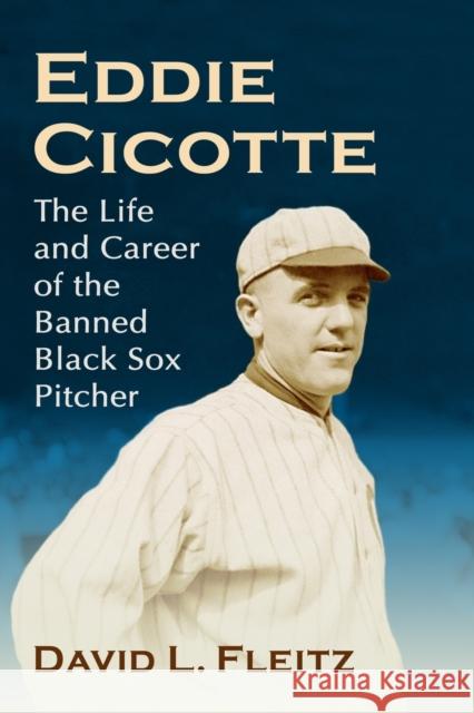 Eddie Cicotte: The Life and Career of the Banned Black Sox Pitcher David L. Fleitz 9781476680194 McFarland & Company