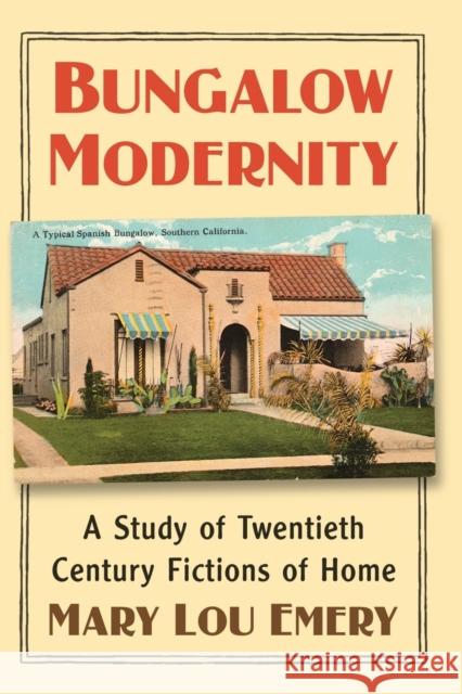Bungalow Modernity: A Study of Twentieth Century Fictions of Home Mary Lou Emery 9781476680255 McFarland & Company