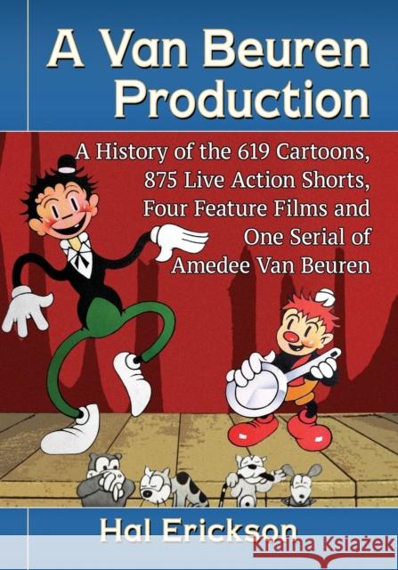 A Van Beuren Production: A History of the 619 Cartoons, 875 Live Action Shorts, Four Feature Films and One Serial of Amedee Van Beuren Hal Erickson 9781476680279