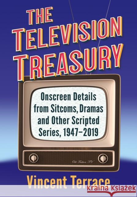 The Television Treasury: Onscreen Details from Sitcoms, Dramas and Other Scripted Series, 1947-2019 Vincent Terrace 9781476680293 McFarland & Company