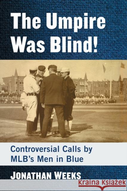 The Umpire Was Blind!: Controversial Calls by MLB's Men in Blue Weeks, Jonathan 9781476680323 McFarland & Company