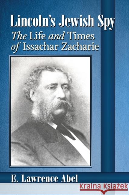 Lincoln's Jewish Spy: The Life and Times of Issachar Zacharie E. Lawrence Abel 9781476680460 McFarland & Company