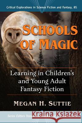 Schools of Magic: Learning in Children\'s and Young Adult Fantasy Fiction Megan H. Suttie 9781476680590 McFarland & Company