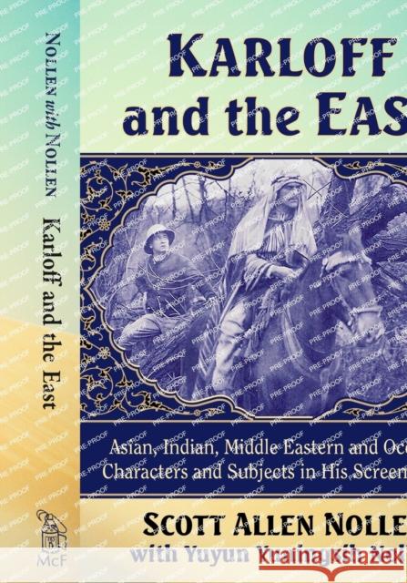 Karloff and the East: Asian, Indian, Middle Eastern and Oceanian Characters and Subjects in His Screen Career Scott Allen Nollen Yuyun Yuningsih Nollen 9781476680637 McFarland & Company