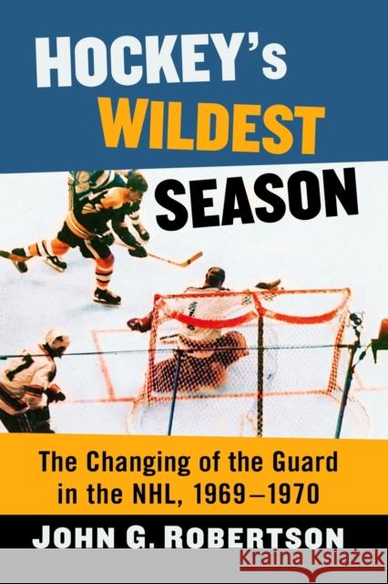 Hockey's Wildest Season: The Changing of the Guard in the Nhl, 1969-1970 John G. Robertson 9781476680705 McFarland & Company