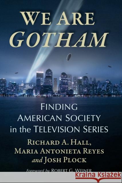 We Are Gotham: Finding American Society in the Television Series Richard A. Hall Maria Antonieta Reyes Josh Plock 9781476680859 McFarland & Co  Inc