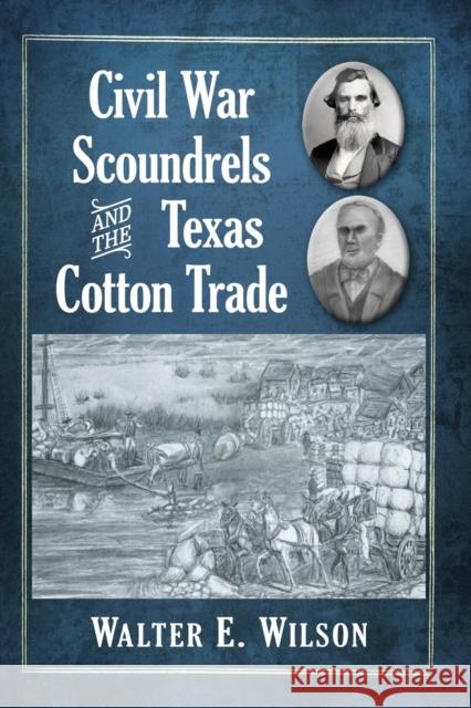 Civil War Scoundrels and the Texas Cotton Trade Walter E. Wilson 9781476681276