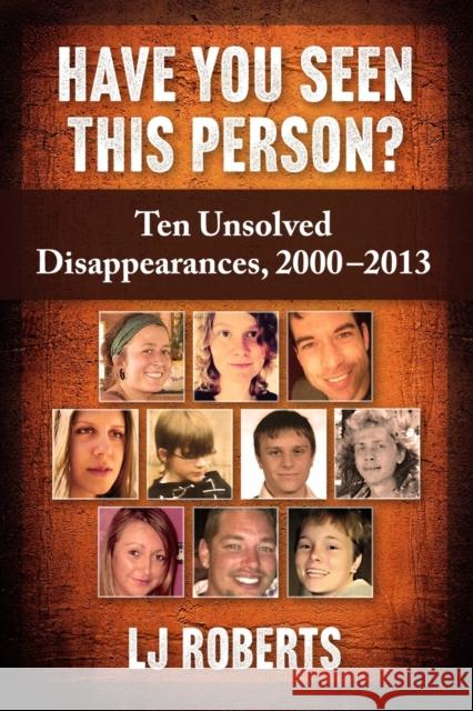 Have You Seen This Person?: Ten Unsolved Disappearances, 2000-2013 Lj Roberts 9781476681290 Exposit Books