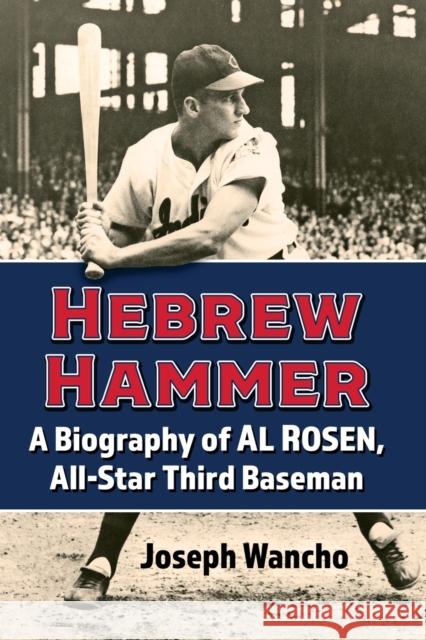 Hebrew Hammer: A Biography of Al Rosen, All-Star Third Baseman Joseph Wancho 9781476681313 McFarland & Company