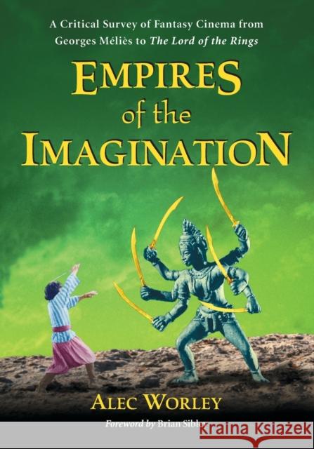 Empires of the Imagination: A Critical Survey of Fantasy Cinema from Georges Melies to The Lord of the Rings Worley, Alec 9781476681375 McFarland & Company