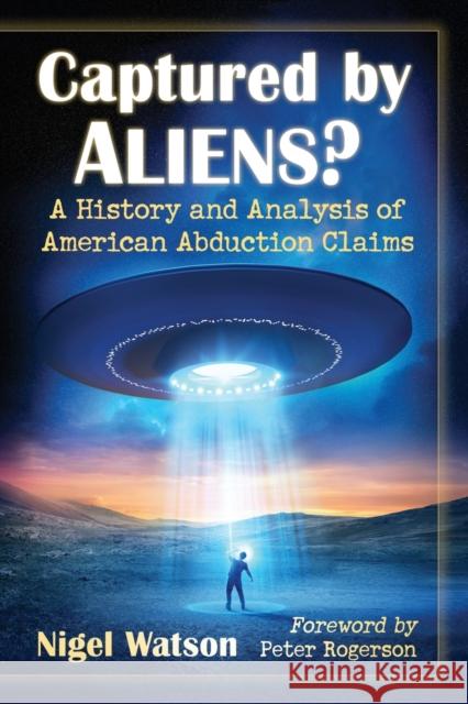 Captured by Aliens?: A History and Analysis of American Abduction Claims Nigel Watson 9781476681412