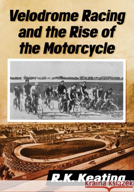 Velodrome Racing and the Rise of the Motorcycle R. K. Keating 9781476681436 McFarland & Company