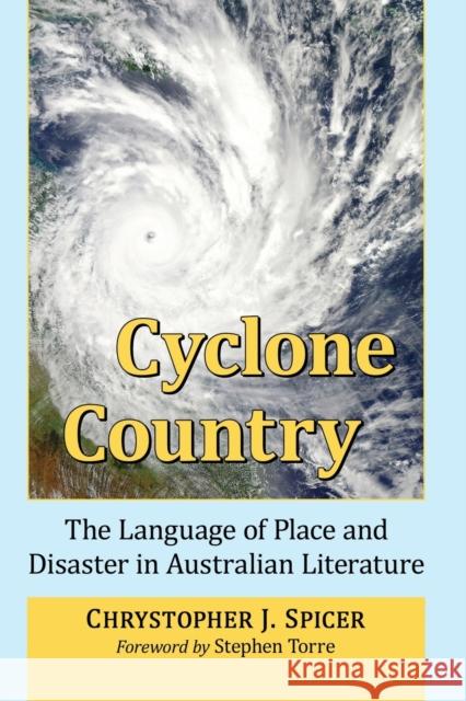 Cyclone Country: The Language of Place and Disaster in Australian Literature Chrystopher J. Spicer 9781476681566 McFarland & Company