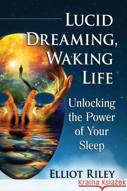 Lucid Dreaming, Waking Life: Unlocking the Power of Your Sleep Elliot Riley 9781476681825 Toplight Books