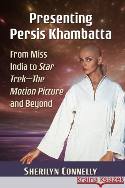 Presenting Persis Khambatta: From Miss India to Star Trek--The Motion Picture and Beyond Sherilyn Connelly 9781476681955 McFarland & Company