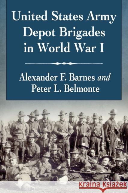 United States Army Depot Brigades in World War I Alexander F. Barnes Peter L. Belmonte 9781476682051