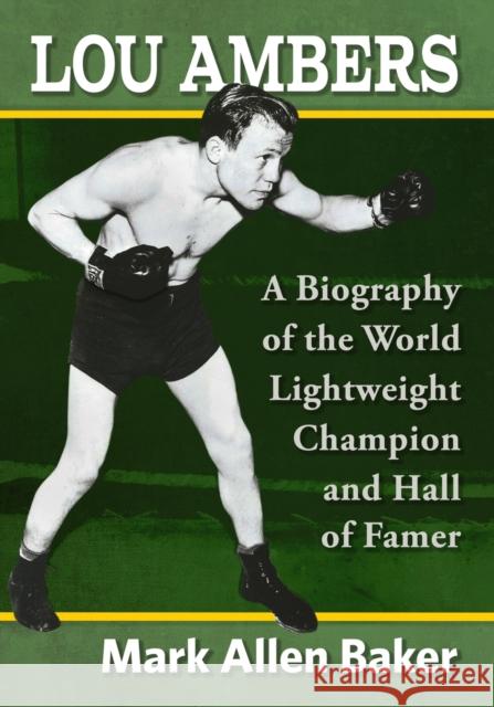 Lou Ambers: A Biography of the World Lightweight Champion and Hall of Famer Mark Allen Baker 9781476682204