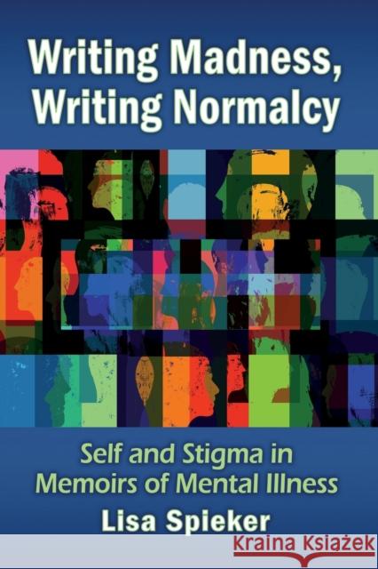 Writing Madness, Writing Normalcy: Self and Stigma in Memoirs of Mental Illness Lisa Spieker 9781476682273 McFarland & Company
