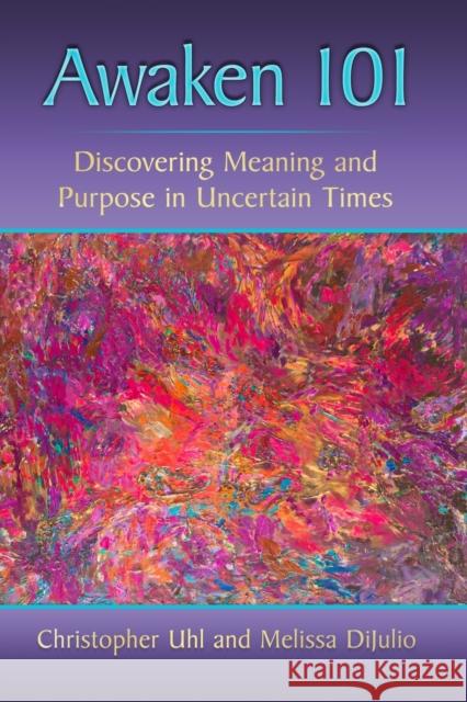 Awaken 101: Discovering Meaning and Purpose in Uncertain Times Uhl, Christopher 9781476682310