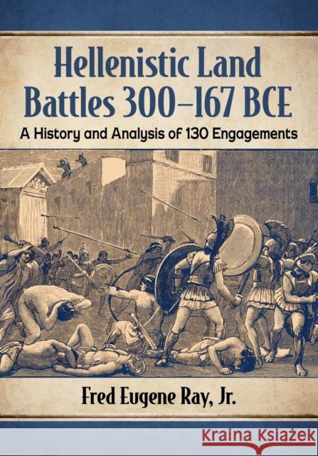 Hellenistic Land Battles 300-167 BCE: A History and Analysis of 130 Engagements Ray, Fred Eugene 9781476682563 McFarland & Company