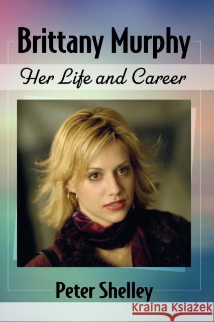 Brittany Murphy: Her Life and Career Peter Shelley 9781476682594 McFarland & Company