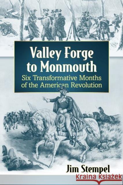 Valley Forge to Monmouth: Six Transformative Months of the American Revolution Jim Stempel 9781476682679 McFarland & Company