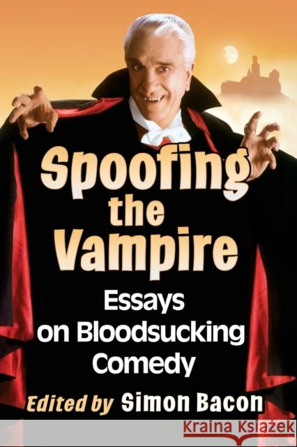 Spoofing the Vampire: Essays on Bloodsucking Comedy Simon Bacon 9781476682686