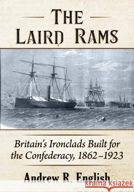 The Laird Rams: Britain's Ironclads Built for the Confederacy, 1862-1923 Andrew R. English 9781476682761