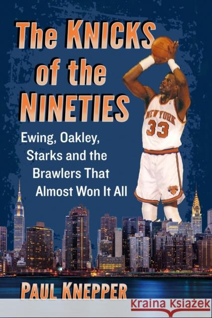 Knicks of the Nineties: Ewing, Oakley, Starks and the Brawlers That Almost Won It All Knepper, Paul 9781476682815