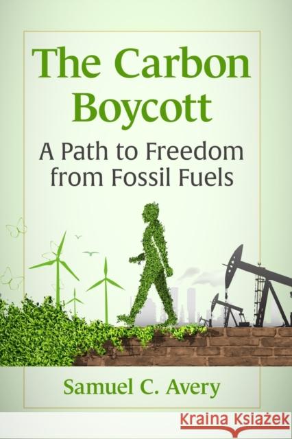 The Carbon Boycott: A Path to Freedom from Fossil Fuels Samuel C. Avery 9781476682839