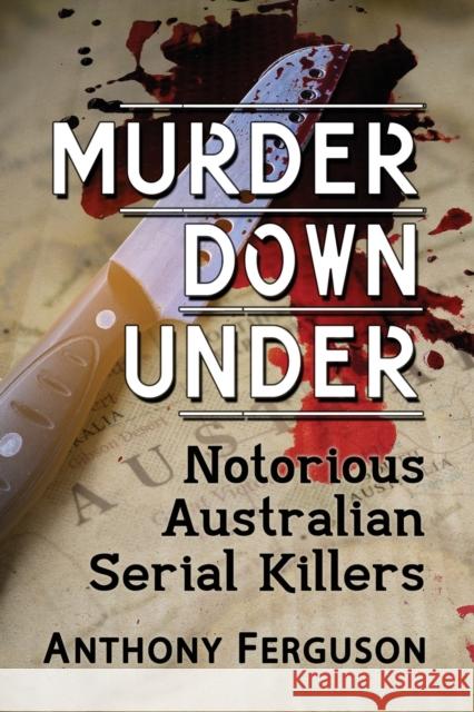 Murder Down Under: Notorious Australian Serial Killers Anthony Ferguson 9781476682846 Exposit Books