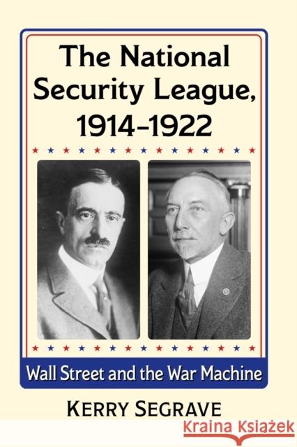 The National Security League, 1914-1922: Wall Street and the War Machine Kerry Segrave 9781476682860 McFarland & Company