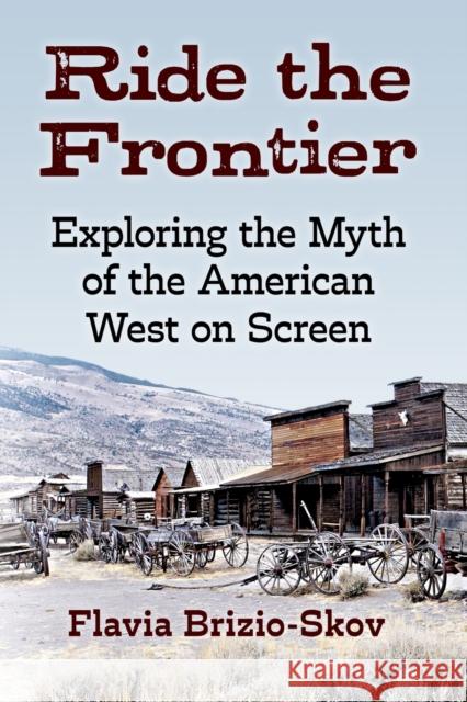 Ride the Frontier: Exploring the Myth of the American West on Screen Flavia Brizio-Skov 9781476683065 McFarland & Company