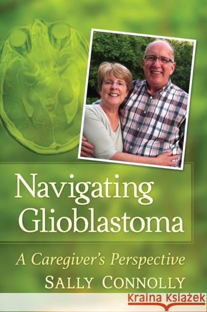 Navigating Glioblastoma: A Caregiver's Perspective Sally Connolly 9781476683195 Toplight Books