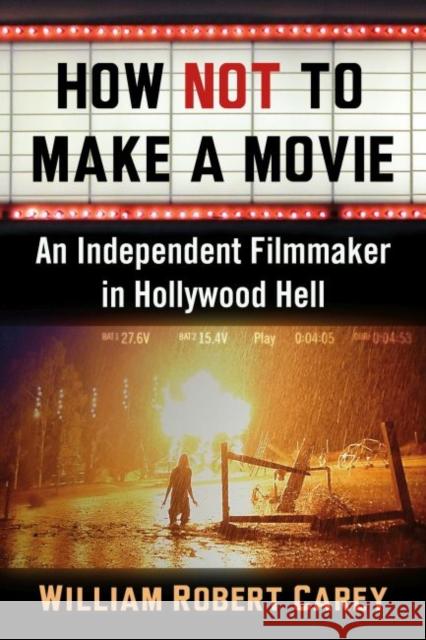 How Not to Make a Movie: An Independent Filmmaker in Hollywood Hell William Robert Carey 9781476683218 McFarland & Company