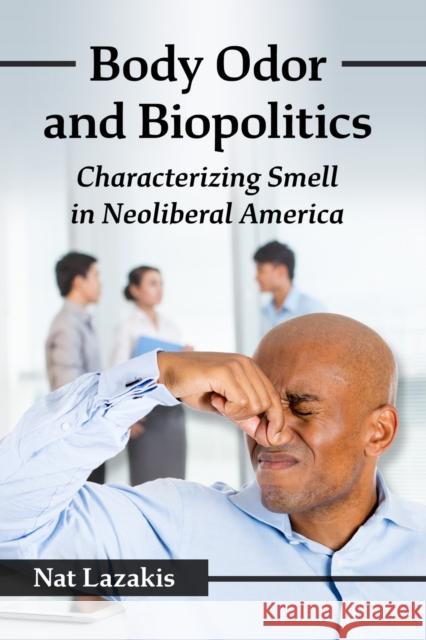 Body Odor and Biopolitics: Characterizing Smell in Neoliberal America Nat Lazakis 9781476683287 McFarland & Company