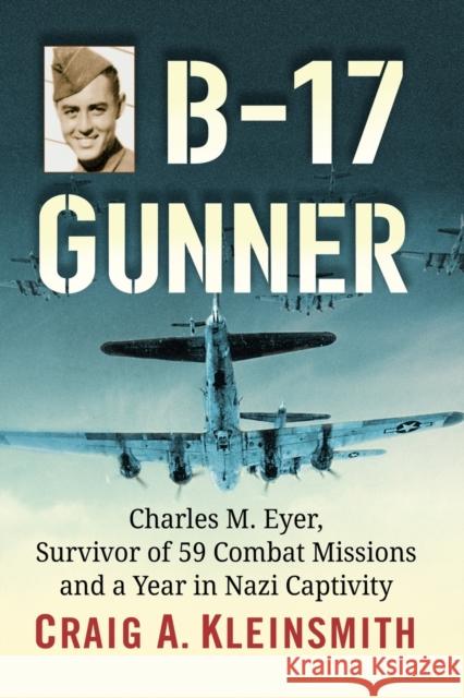 B-17 Gunner: Charles M. Eyer, Survivor of 59 Combat Missions and a Year in Nazi Captivity Kleinsmith, Craig A. 9781476683294 McFarland & Company