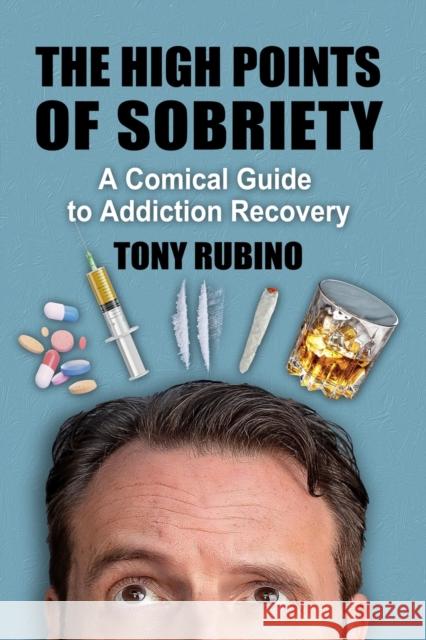 The High Points of Sobriety: A Comical Guide to Addiction Recovery Tony Rubino 9781476683843 Toplight Books
