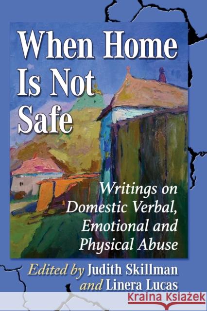 When Home Is Not Safe: Writings on Domestic Verbal, Emotional and Physical Abuse Judith Skillman Linera Lucas 9781476683928 Exposit Books