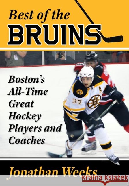 Best of the Bruins: Boston's All-Time Great Hockey Players and Coaches Jonathan Weeks 9781476683973 McFarland & Company