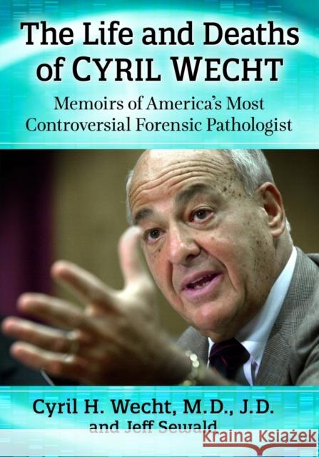 The Life and Deaths of Cyril Wecht: Memoirs of America's Most Controversial Forensic Pathologist  9781476684246 Exposit Books