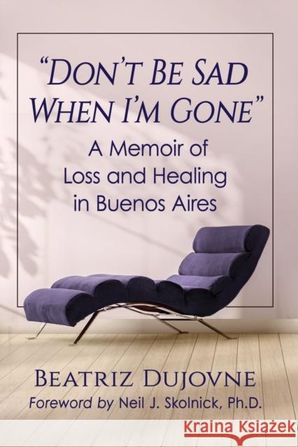 Don't Be Sad When I'm Gone: A Memoir of Loss and Healing in Buenos Aires Dujovne, Beatriz 9781476684284