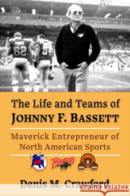 The Life and Teams of Johnny F. Bassett: Maverick Entrepreneur of North American Sports Crawford, Denis M. 9781476684321 McFarland & Company