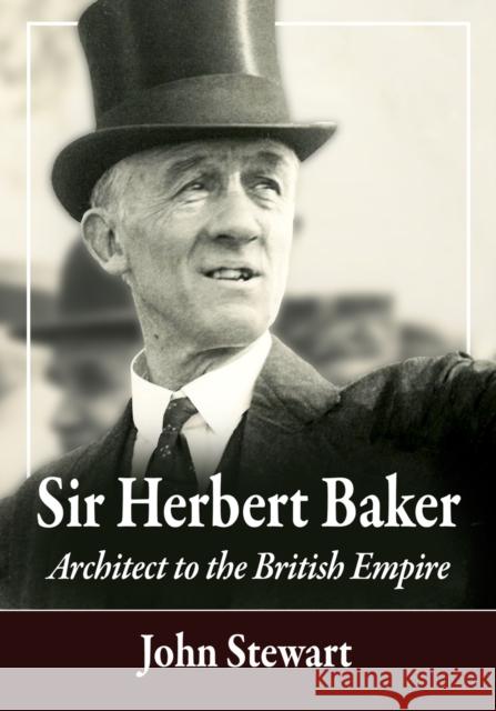 Sir Herbert Baker: Architect to the British Empire John Stewart 9781476684345
