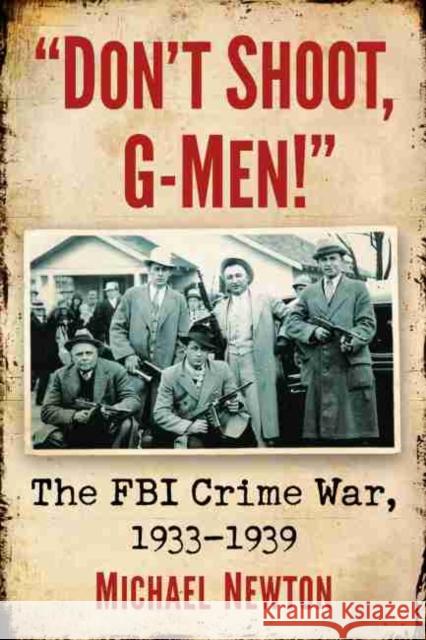 Don't Shoot, G-Men!: The FBI Crime War, 1933-1939 Michael Newton 9781476684406 McFarland & Company